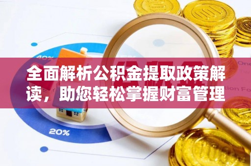 泾县全面解析公积金提取政策解读，助您轻松掌握财富管理新方向