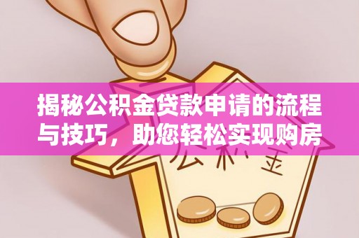 泾县揭秘公积金贷款申请的流程与技巧，助您轻松实现购房梦