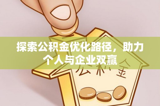 泾县探索公积金优化路径，助力个人与企业双赢