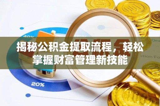 泾县揭秘公积金提取流程，轻松掌握财富管理新技能