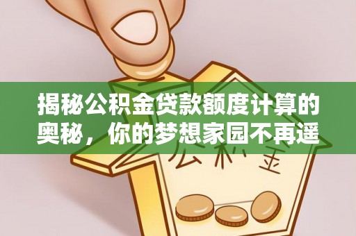 泾县揭秘公积金贷款额度计算的奥秘，你的梦想家园不再遥不可及