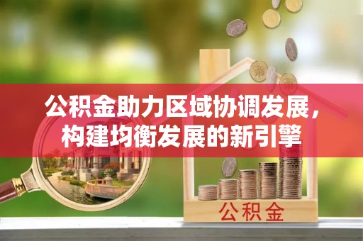 泾县公积金助力区域协调发展，构建均衡发展的新引擎