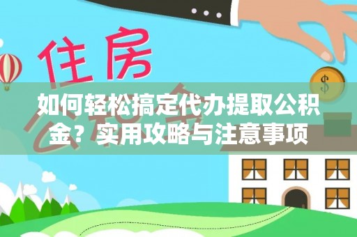 泾县如何轻松搞定代办提取公积金？实用攻略与注意事项