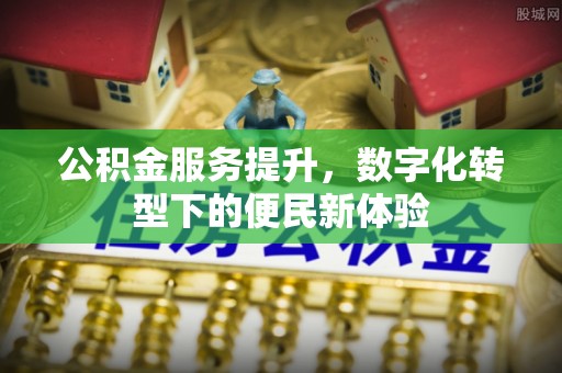 泾县公积金服务提升，数字化转型下的便民新体验