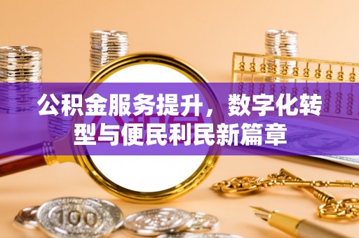 泾县公积金服务提升，数字化转型与便民利民新篇章