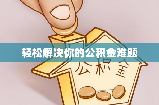 泾县轻松解决你的公积金难题