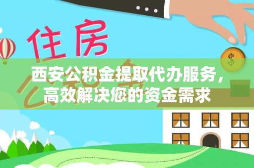 泾县西安公积金提取代办服务，高效解决您的资金需求