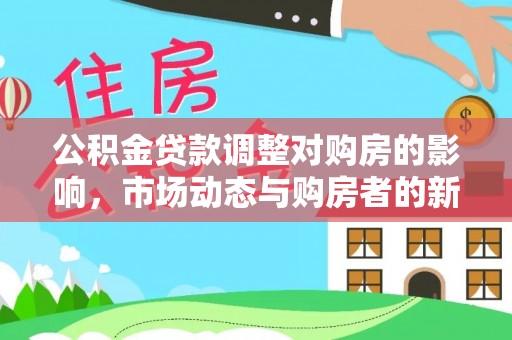 泾县公积金贷款调整对购房的影响，市场动态与购房者的新选择
