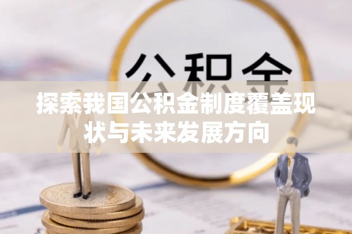 泾县探索我国公积金制度覆盖现状与未来发展方向