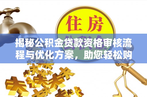 泾县揭秘公积金贷款资格审核流程与优化方案，助您轻松购房