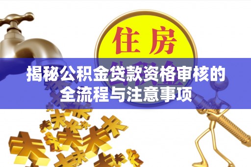 泾县揭秘公积金贷款资格审核的全流程与注意事项