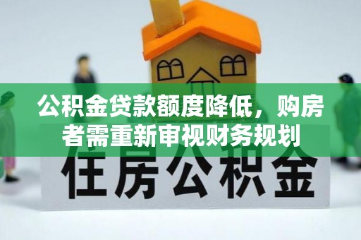 泾县公积金贷款额度降低，购房者需重新审视财务规划