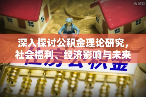 泾县深入探讨公积金理论研究，社会福利、经济影响与未来展望