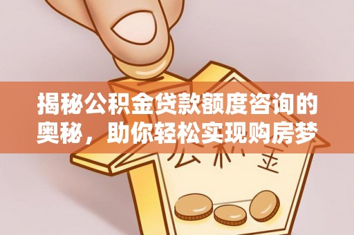 泾县揭秘公积金贷款额度咨询的奥秘，助你轻松实现购房梦想