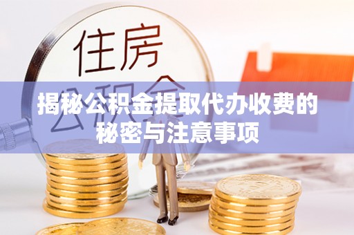 泾县揭秘公积金提取代办收费的秘密与注意事项
