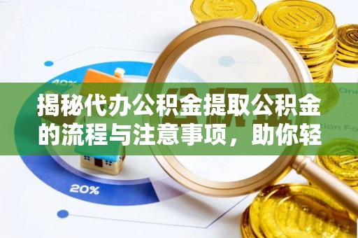 泾县揭秘代办公积金提取公积金的流程与注意事项，助你轻松拿回属于你的钱