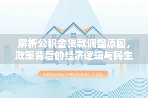 泾县解析公积金贷款调整原因，政策背后的经济逻辑与民生影响