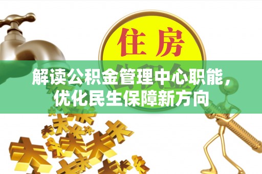 泾县解读公积金管理中心职能，优化民生保障新方向