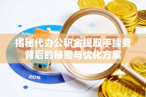 泾县揭秘代办公积金提取手续费背后的秘密与优化方案