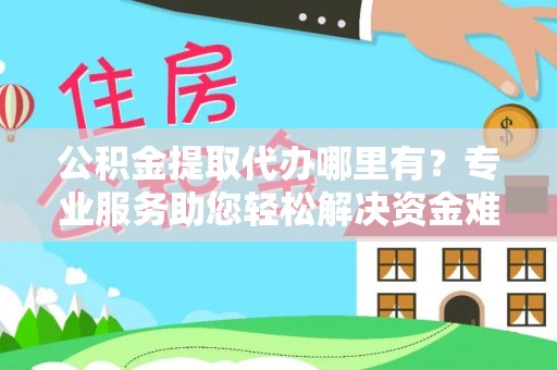 泾县公积金提取代办哪里有？专业服务助您轻松解决资金难题