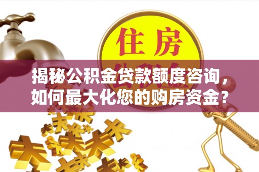 泾县揭秘公积金贷款额度咨询，如何最大化您的购房资金？
