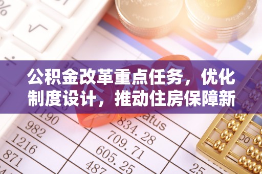 泾县公积金改革重点任务，优化制度设计，推动住房保障新发展