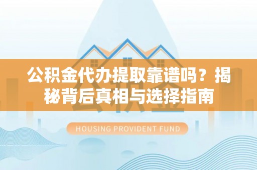 泾县公积金代办提取靠谱吗？揭秘背后真相与选择指南