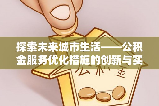 泾县探索未来城市生活——公积金服务优化措施的创新与实践