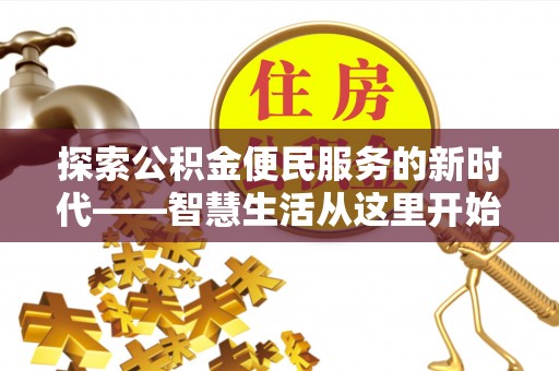 泾县探索公积金便民服务的新时代——智慧生活从这里开始