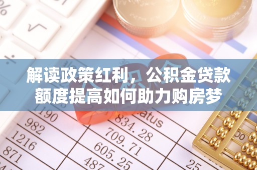 泾县解读政策红利，公积金贷款额度提高如何助力购房梦