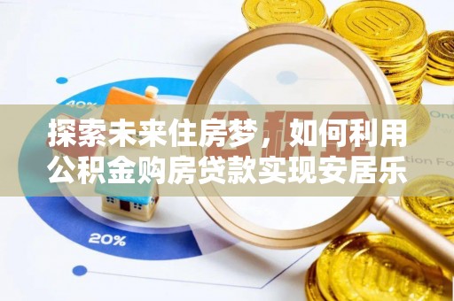 泾县探索未来住房梦，如何利用公积金购房贷款实现安居乐业