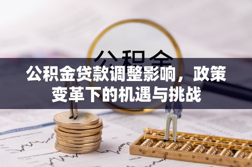 泾县公积金贷款调整影响，政策变革下的机遇与挑战