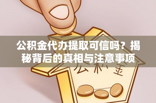 泾县公积金代办提取可信吗？揭秘背后的真相与注意事项