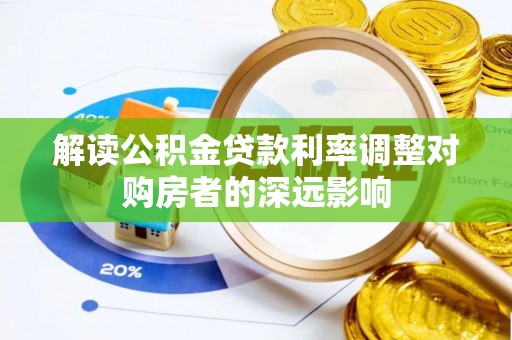 泾县解读公积金贷款利率调整对购房者的深远影响