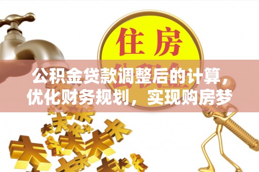泾县公积金贷款调整后的计算，优化财务规划，实现购房梦想