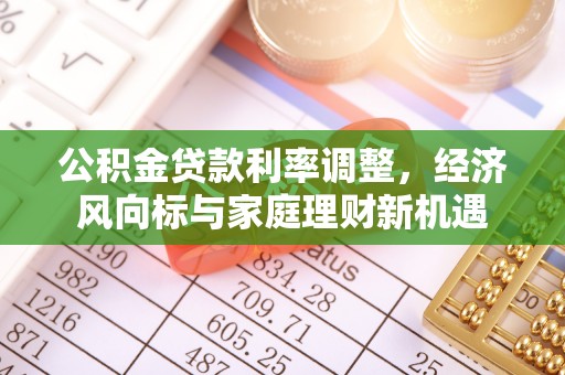 泾县公积金贷款利率调整，经济风向标与家庭理财新机遇