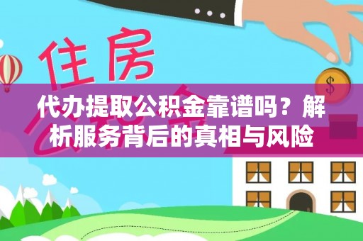 泾县代办提取公积金靠谱吗？解析服务背后的真相与风险