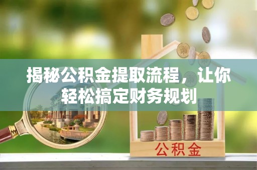 泾县揭秘公积金提取流程，让你轻松搞定财务规划