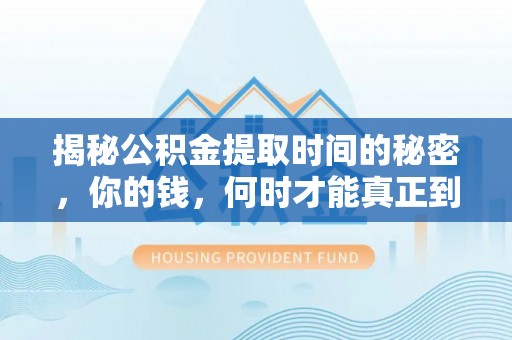 泾县揭秘公积金提取时间的秘密，你的钱，何时才能真正到手？