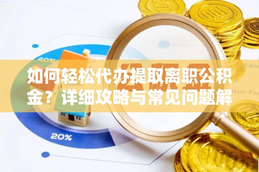 泾县如何轻松代办提取离职公积金？详细攻略与常见问题解析