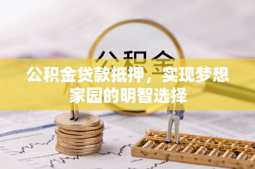 泾县公积金贷款抵押，实现梦想家园的明智选择