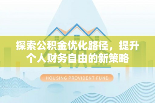 泾县探索公积金优化路径，提升个人财务自由的新策略