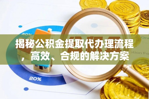 泾县揭秘公积金提取代办理流程，高效、合规的解决方案