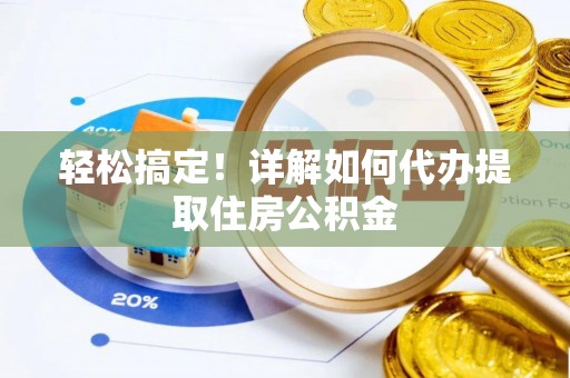 泾县轻松搞定！详解如何代办提取住房公积金