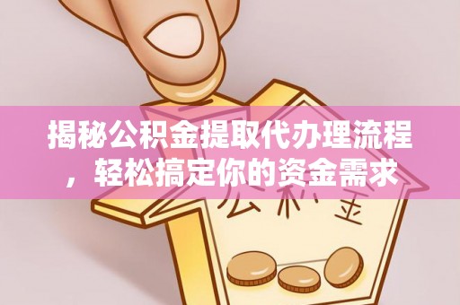 泾县揭秘公积金提取代办理流程，轻松搞定你的资金需求