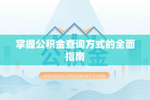 泾县掌握公积金查询方式的全面指南