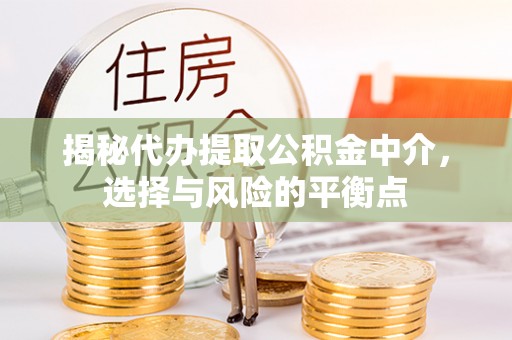泾县揭秘代办提取公积金中介，选择与风险的平衡点