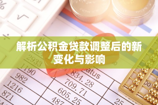 泾县解析公积金贷款调整后的新变化与影响