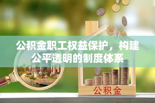 泾县公积金职工权益保护，构建公平透明的制度体系