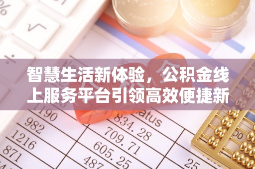 泾县智慧生活新体验，公积金线上服务平台引领高效便捷新时代
